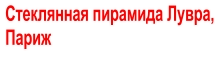 Стеклянная пирамида Лувра,  Париж